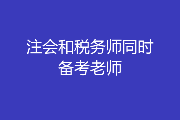 注会和税务师同时备考老师