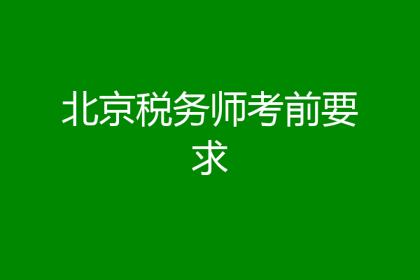 北京税务师考前要求