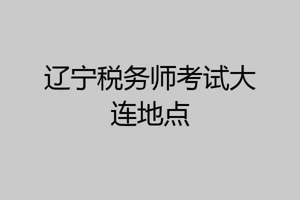 辽宁税务师考试大连地点