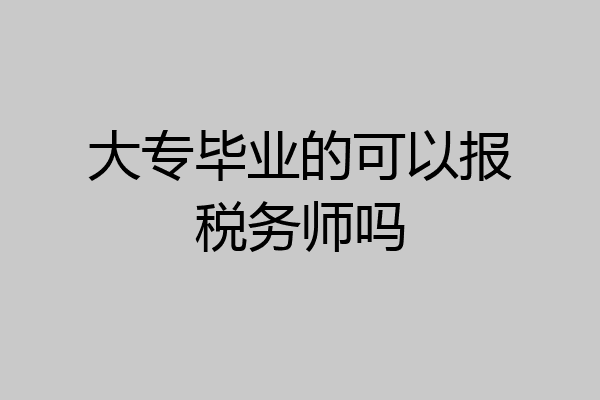 大专毕业的可以报税务师吗