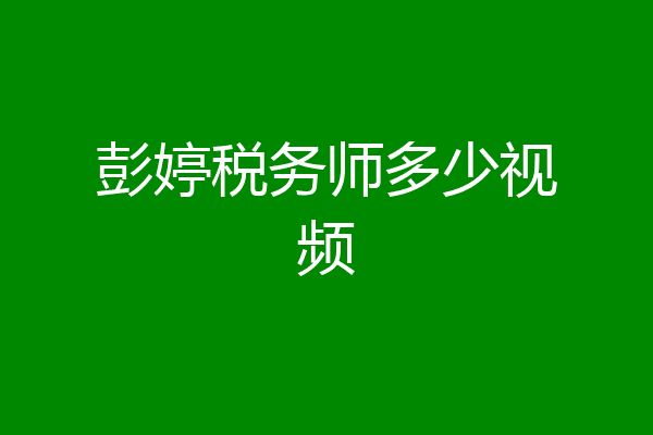 彭婷税务师多少视频
