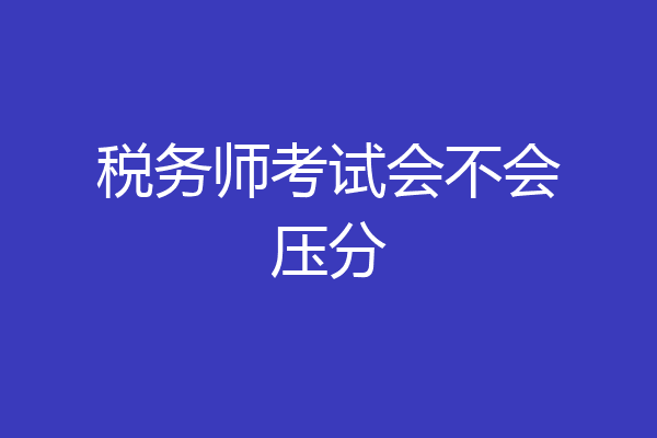 税务师考试会不会压分