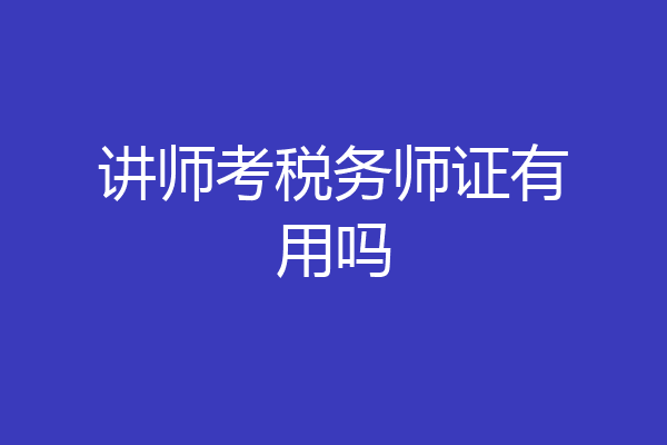 讲师考税务师证有用吗