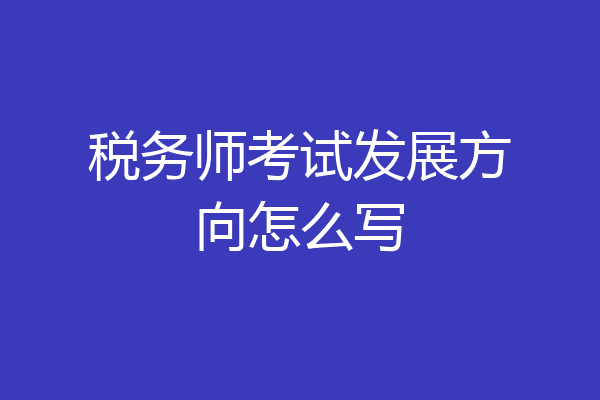 税务师考试发展方向怎么写