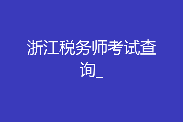 浙江税务师考试查询_