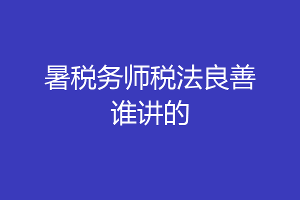 暑税务师税法良善谁讲的