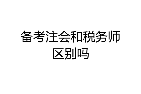 备考注会和税务师区别吗