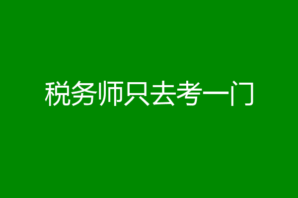 税务师只去考一门