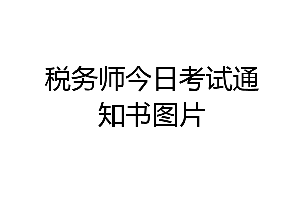 税务师今日考试通知书图片