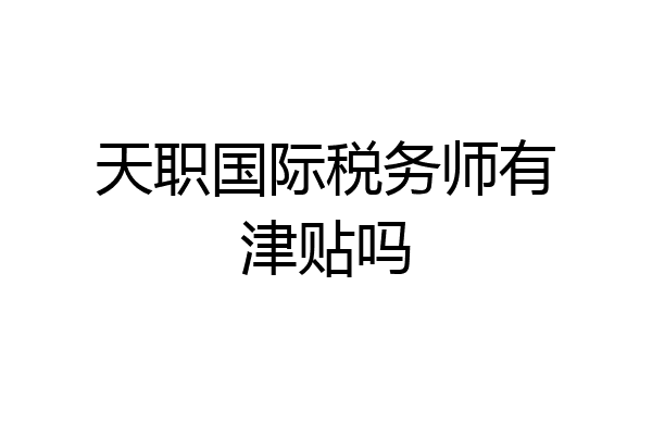 天职国际税务师有津贴吗