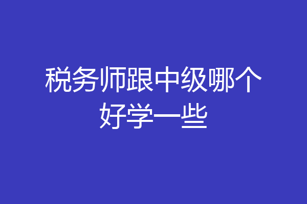 税务师跟中级哪个好学一些