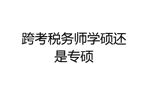 跨考税务师学硕还是专硕