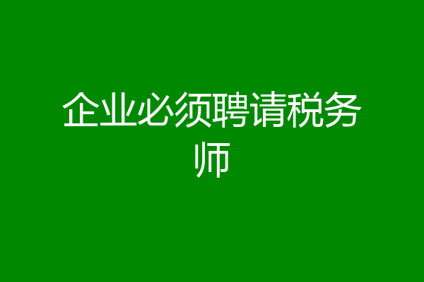 企业必须聘请税务师