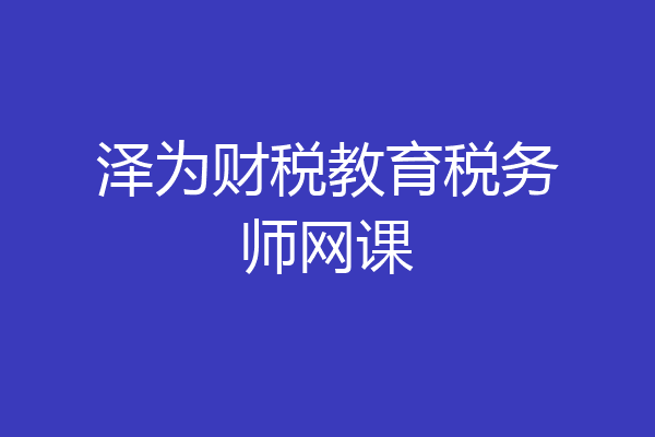 泽为财税教育税务师网课