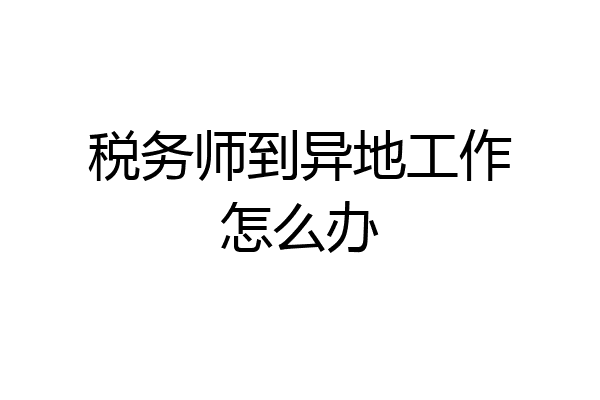 税务师到异地工作怎么办