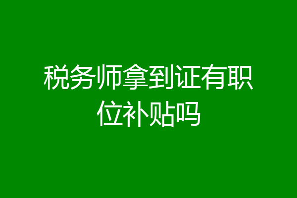 税务师拿到证有职位补贴吗