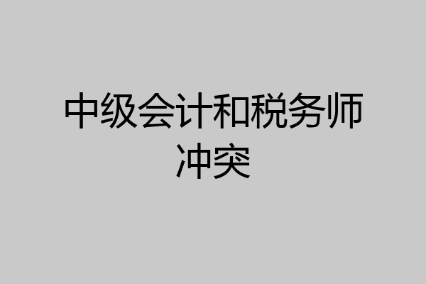 中级会计和税务师冲突