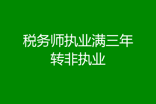 税务师执业满三年转非执业