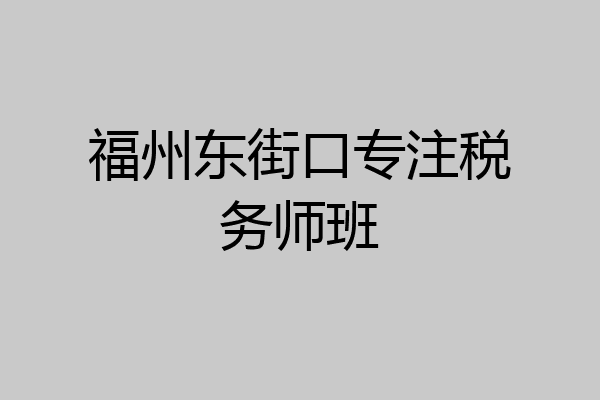 福州东街口专注税务师班