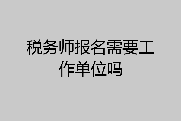 税务师报名需要工作单位吗
