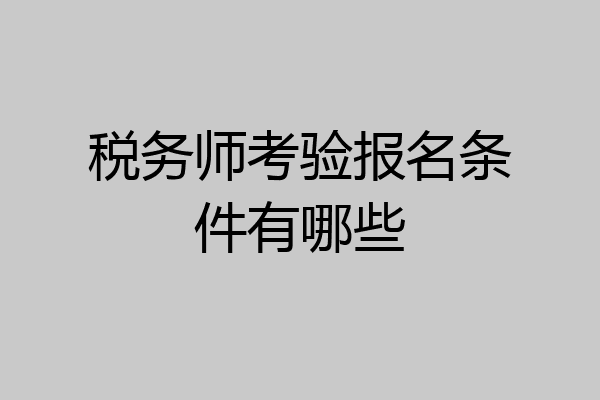 税务师考验报名条件有哪些