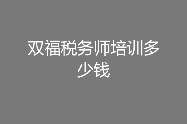 双福税务师培训多少钱