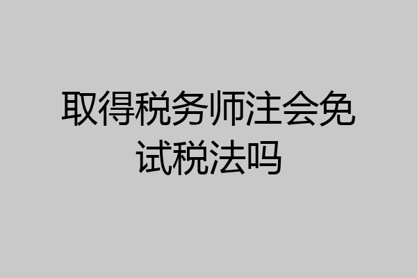 取得税务师注会免试税法吗