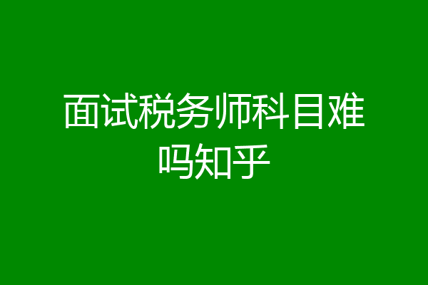 面试税务师科目难吗知乎
