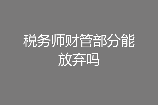 税务师财管部分能放弃吗