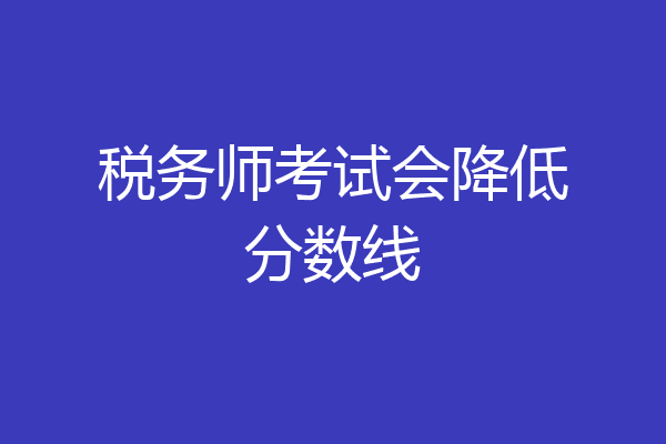 税务师考试会降低分数线