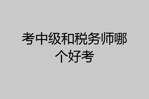 考中级和税务师哪个好考