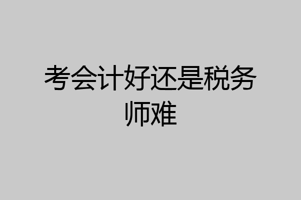 考会计好还是税务师难