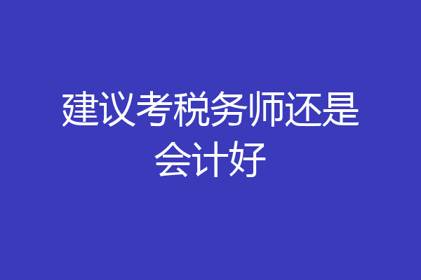 建议考税务师还是会计好