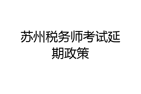 苏州税务师考试延期政策