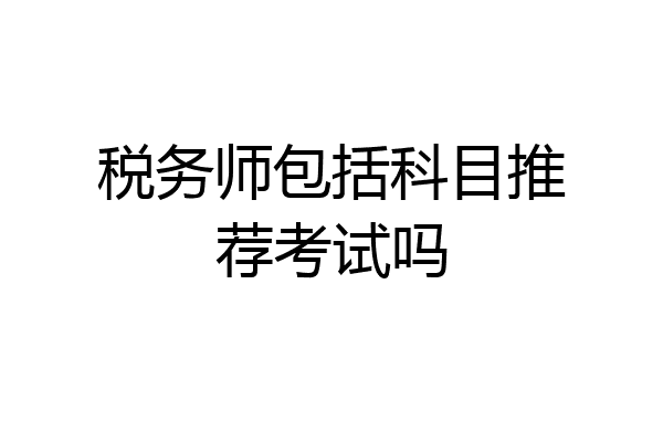 税务师包括科目推荐考试吗