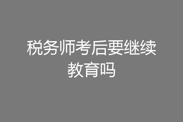 税务师考后要继续教育吗