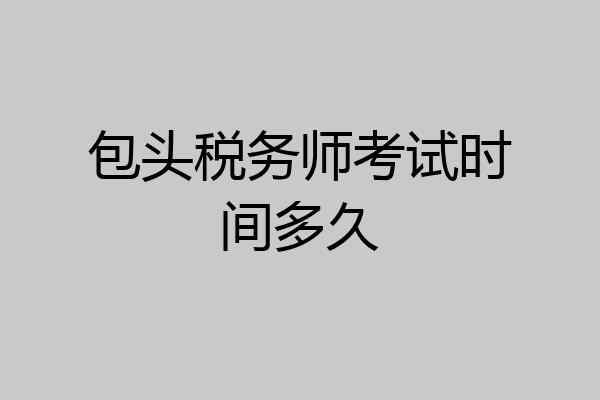 包头税务师考试时间多久