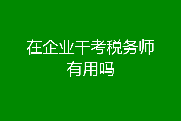 在企业干考税务师有用吗