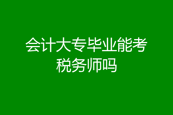 会计大专毕业能考税务师吗