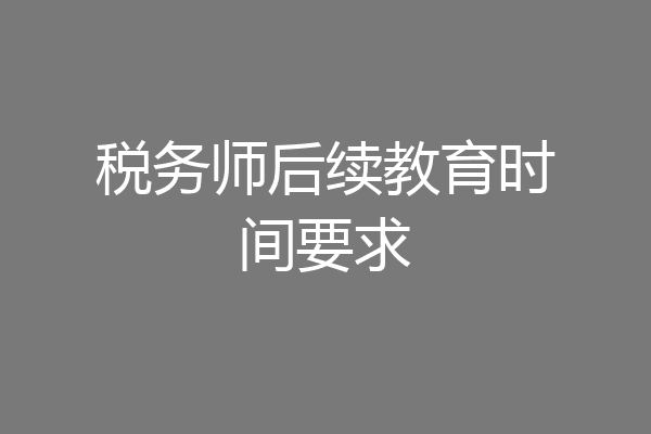 税务师后续教育时间要求