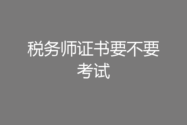 税务师证书要不要考试