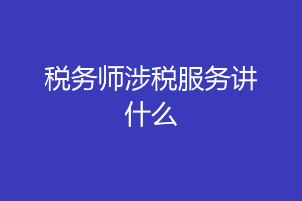 税务师涉税服务讲什么