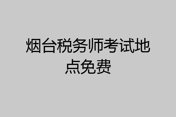 烟台税务师考试地点免费