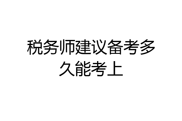 税务师建议备考多久能考上