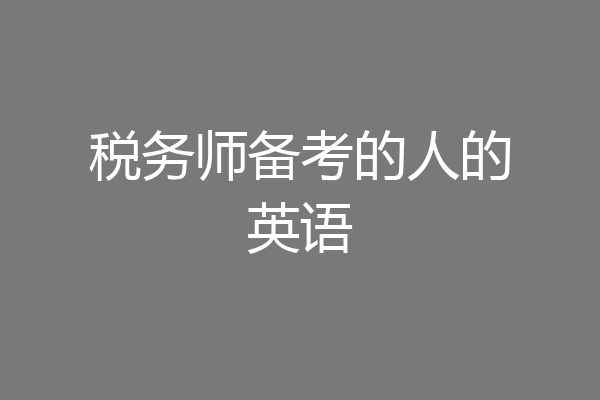 税务师备考的人的英语