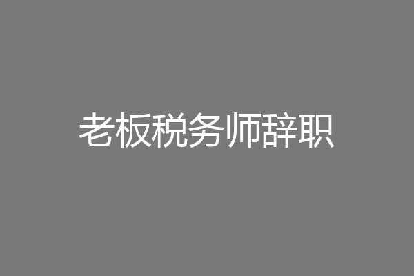 老板税务师辞职