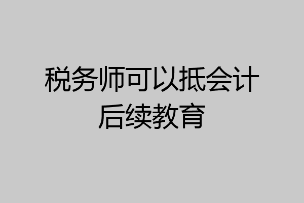 税务师可以抵会计后续教育
