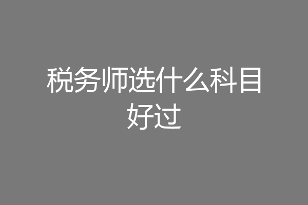税务师选什么科目好过