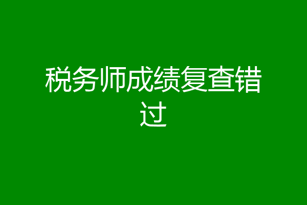 税务师成绩复查错过