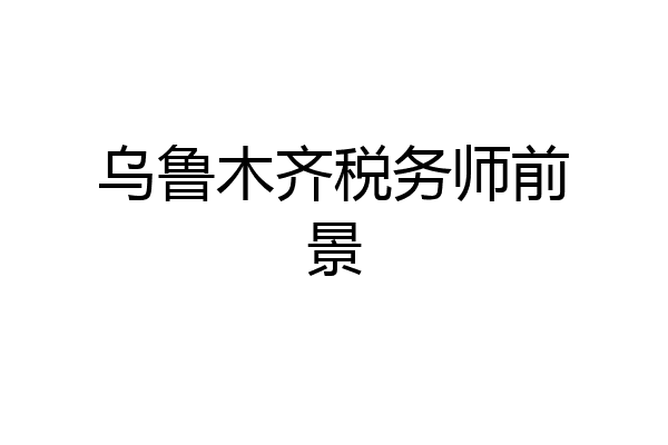 乌鲁木齐税务师前景